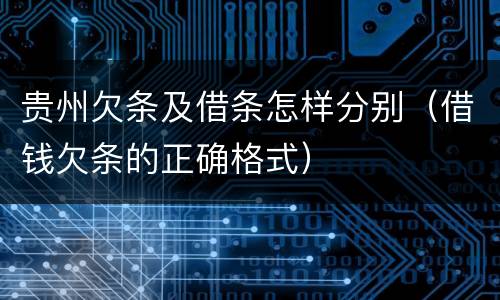 贵州欠条及借条怎样分别（借钱欠条的正确格式）