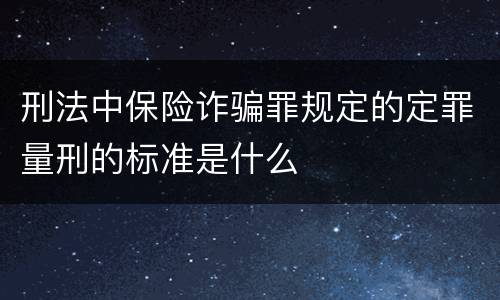 刑法中保险诈骗罪规定的定罪量刑的标准是什么