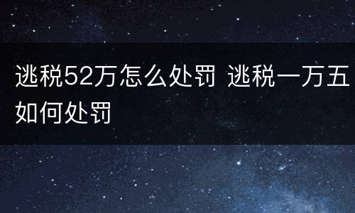 逃税52万怎么处罚 逃税一万五如何处罚