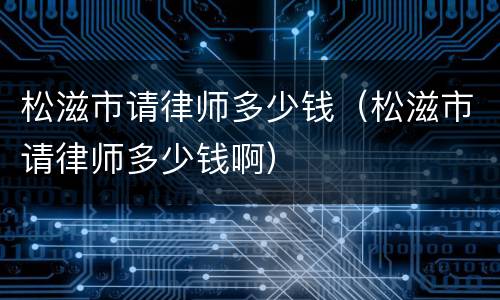 松滋市请律师多少钱（松滋市请律师多少钱啊）