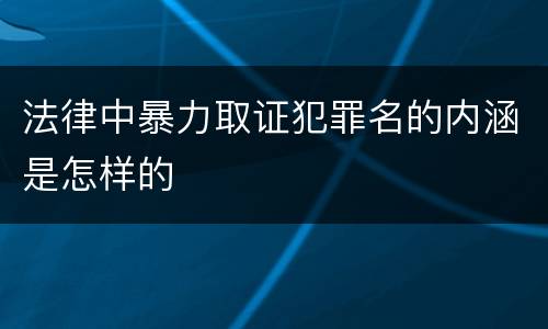 法律中暴力取证犯罪名的内涵是怎样的