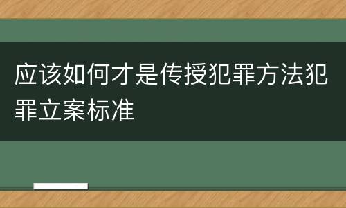 应该如何才是传授犯罪方法犯罪立案标准