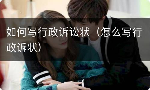 如何写行政诉讼状（怎么写行政诉状）