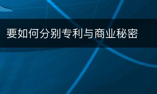 要如何分别专利与商业秘密