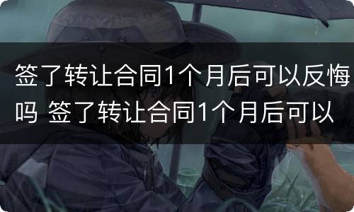 签了转让合同1个月后可以反悔吗 签了转让合同1个月后可以反悔吗合法吗
