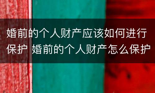 婚前的个人财产应该如何进行保护 婚前的个人财产怎么保护
