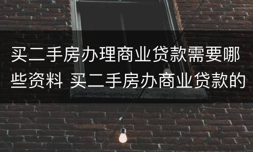 买二手房办理商业贷款需要哪些资料 买二手房办商业贷款的流程