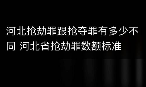 河北抢劫罪跟抢夺罪有多少不同 河北省抢劫罪数额标准