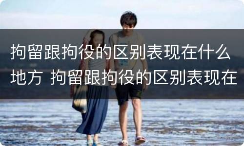 拘留跟拘役的区别表现在什么地方 拘留跟拘役的区别表现在什么地方呢