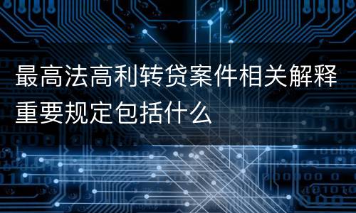 最高法高利转贷案件相关解释重要规定包括什么