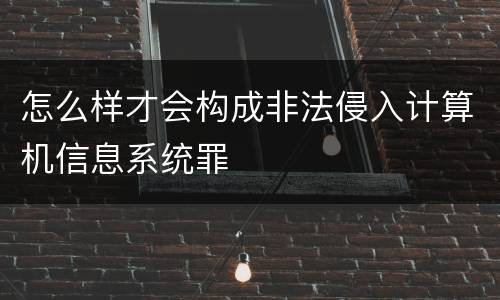怎么样才会构成非法侵入计算机信息系统罪