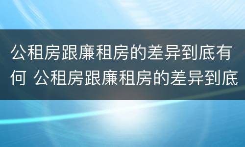 公租房跟廉租房的差异到底有何 公租房跟廉租房的差异到底有何影响