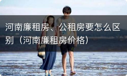 河南廉租房、公租房要怎么区别（河南廉租房价格）