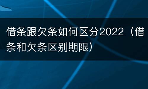 借条跟欠条如何区分2022（借条和欠条区别期限）