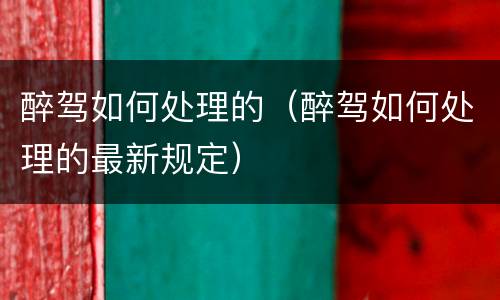 醉驾如何处理的（醉驾如何处理的最新规定）