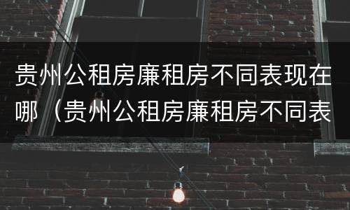贵州公租房廉租房不同表现在哪（贵州公租房廉租房不同表现在哪些地方）