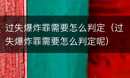 过失爆炸罪需要怎么判定（过失爆炸罪需要怎么判定呢）