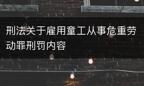 刑法关于雇用童工从事危重劳动罪刑罚内容