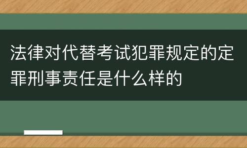 法律对代替考试犯罪规定的定罪刑事责任是什么样的