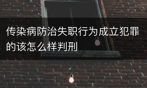 传染病防治失职行为成立犯罪的该怎么样判刑