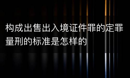 构成出售出入境证件罪的定罪量刑的标准是怎样的
