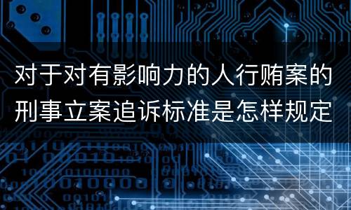 对于对有影响力的人行贿案的刑事立案追诉标准是怎样规定