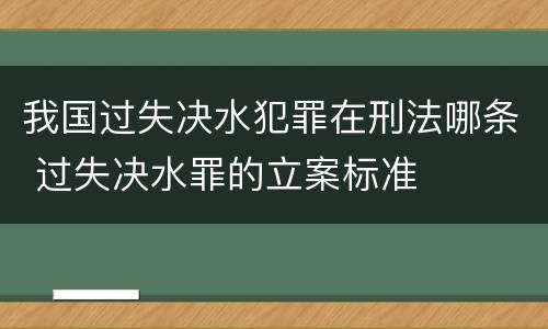 我国过失决水犯罪在刑法哪条 过失决水罪的立案标准
