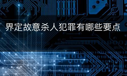 界定故意杀人犯罪有哪些要点