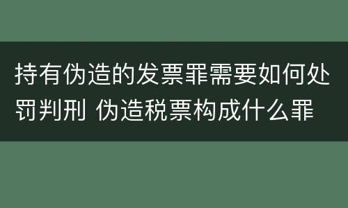 持有伪造的发票罪需要如何处罚判刑 伪造税票构成什么罪