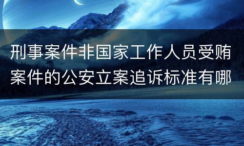 刑事案件非国家工作人员受贿案件的公安立案追诉标准有哪些