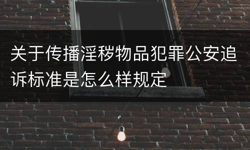 关于传播淫秽物品犯罪公安追诉标准是怎么样规定