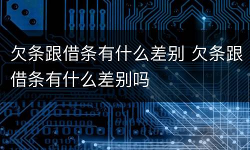 欠条跟借条有什么差别 欠条跟借条有什么差别吗