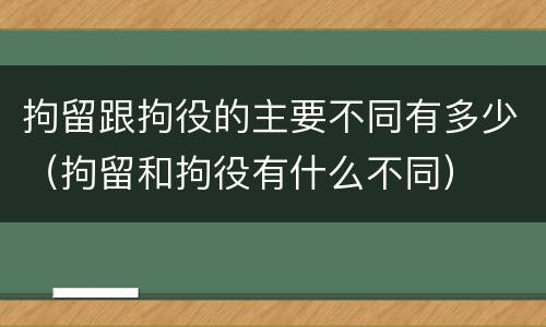 拘留跟拘役的主要不同有多少（拘留和拘役有什么不同）