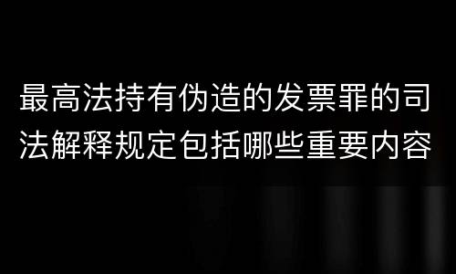 最高法持有伪造的发票罪的司法解释规定包括哪些重要内容