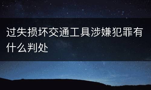 过失损坏交通工具涉嫌犯罪有什么判处