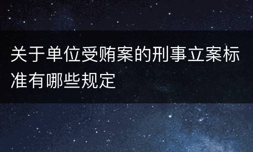 关于单位受贿案的刑事立案标准有哪些规定
