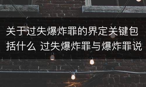 关于过失爆炸罪的界定关键包括什么 过失爆炸罪与爆炸罪说法错误的是