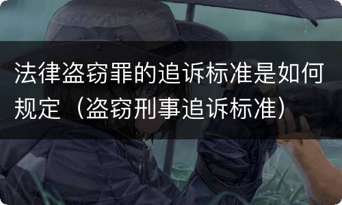 法律盗窃罪的追诉标准是如何规定（盗窃刑事追诉标准）