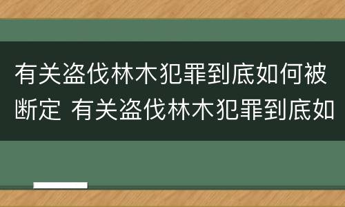 有关盗伐林木犯罪到底如何被断定 有关盗伐林木犯罪到底如何被断定的