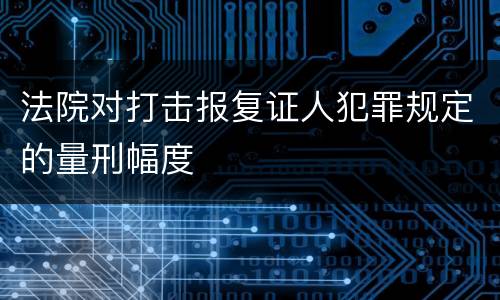 法院对打击报复证人犯罪规定的量刑幅度