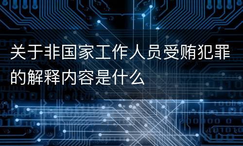 关于非国家工作人员受贿犯罪的解释内容是什么