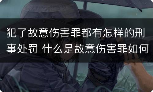 犯了故意伤害罪都有怎样的刑事处罚 什么是故意伤害罪如何处罚