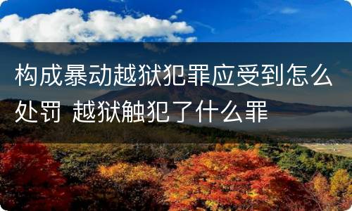 构成暴动越狱犯罪应受到怎么处罚 越狱触犯了什么罪