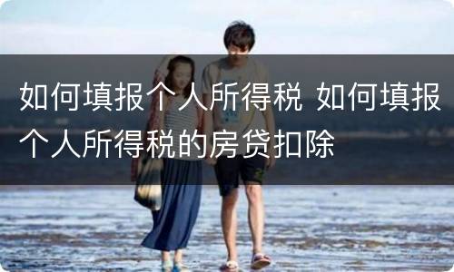 如何填报个人所得税 如何填报个人所得税的房贷扣除