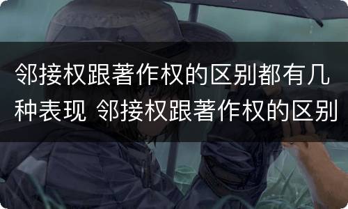 邻接权跟著作权的区别都有几种表现 邻接权跟著作权的区别都有几种表现手法