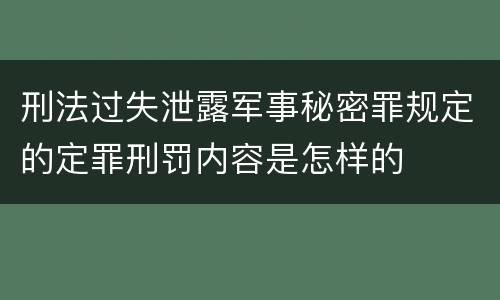 刑法过失泄露军事秘密罪规定的定罪刑罚内容是怎样的