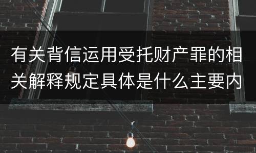 有关背信运用受托财产罪的相关解释规定具体是什么主要内容