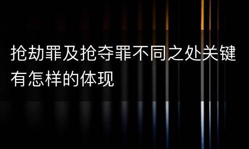 抢劫罪及抢夺罪不同之处关键有怎样的体现