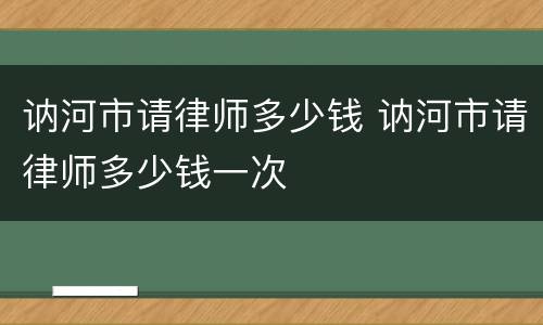 讷河市请律师多少钱 讷河市请律师多少钱一次