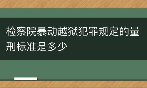 检察院暴动越狱犯罪规定的量刑标准是多少